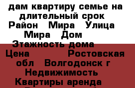 Cдам квартиру семье на длительный срок › Район ­ Мира › Улица ­ Мира › Дом ­ 39 › Этажность дома ­ 10 › Цена ­ 8 000 - Ростовская обл., Волгодонск г. Недвижимость » Квартиры аренда   . Ростовская обл.,Волгодонск г.